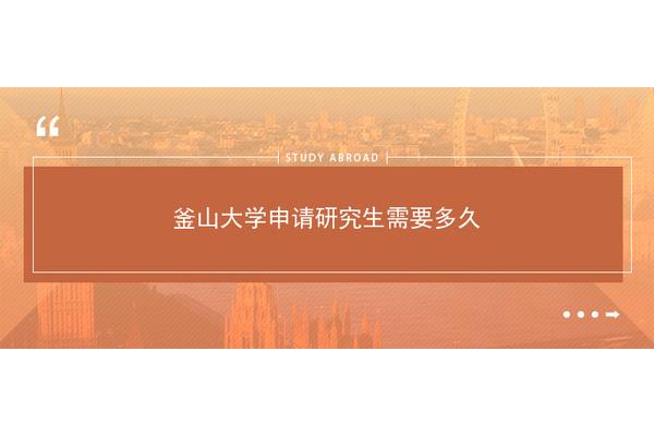 申请釜山大学留学有什么优势(韩国釜山大学研究生申请条件)