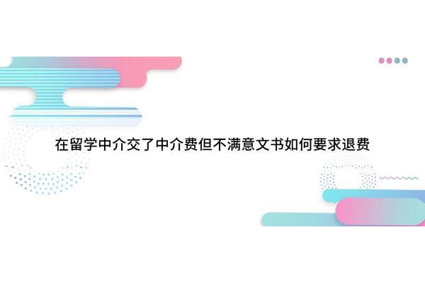 如果我对留学中介不满意可以退款吗?我给留学中介的钱可以退款吗?