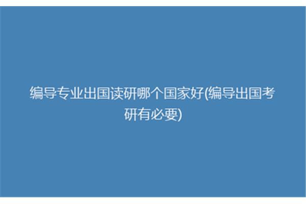 传媒出国读研究生哪个国家好,传媒专业留学哪个国家好?